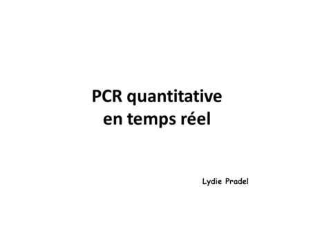 PCR quantitative en temps réel Lydie Pradel. PCR.