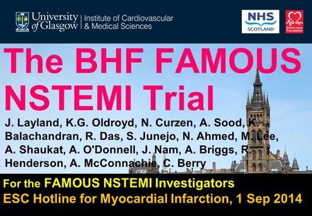 The BHF FAMOUS NSTEMI Trial For the FAMOUS NSTEMI Investigators ESC Hotline for Myocardial Infarction, 1 Sep 2014 J. Layland, K.G. Oldroyd, N. Curzen,