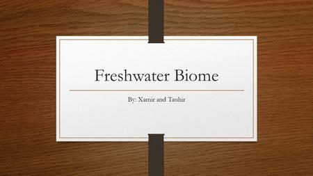 Freshwater Biome By: Xamir and Tauhir. The freshwater biome is located in all 7 continents. The abiotic factors are rock and the soil. The Native Animal.
