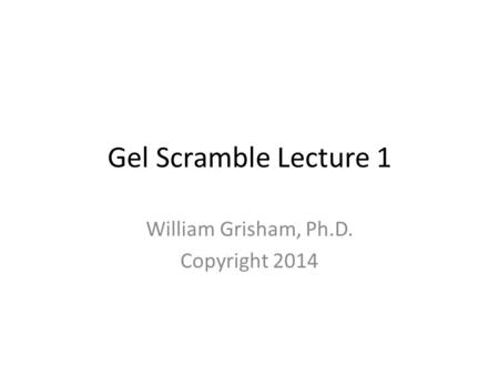 Gel Scramble Lecture 1 William Grisham, Ph.D. Copyright 2014.