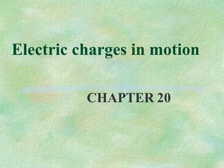 Electric charges in motion CHAPTER 20. Continuos flow of charges: electric current §Flow of charges between two regions with opposite net charges §electrons.