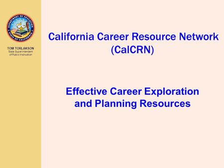 TOM TORLAKSON State Superintendent of Public Instruction California Career Resource Network (CalCRN) Effective Career Exploration and Planning Resources.