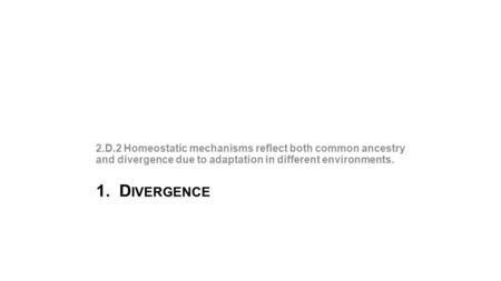 2.D.2 Homeostatic mechanisms reflect both common ancestry and divergence due to adaptation in different environments. 1. Divergence.
