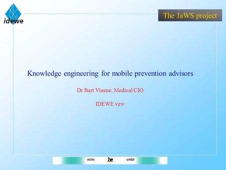 The JaWS project Knowledge engineering for mobile prevention advisors Dr Bart Viaene, Medical CIO IDEWE vzw.