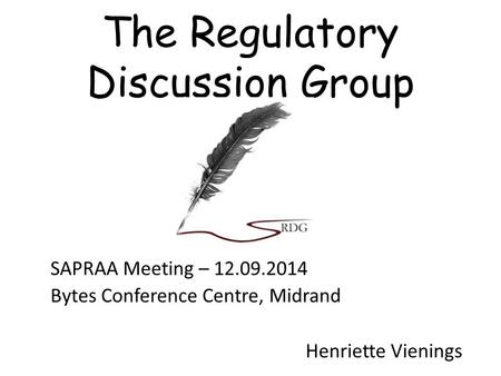 The Regulatory Discussion Group SAPRAA Meeting – 12.09.2014 Bytes Conference Centre, Midrand Henriette Vienings.
