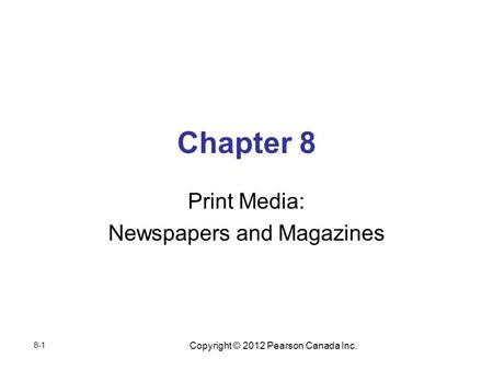 Copyright © 2012 Pearson Canada Inc. Chapter 8 Print Media: Newspapers and Magazines 8-1.