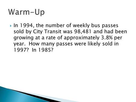  In 1994, the number of weekly bus passes sold by City Transit was 98,481 and had been growing at a rate of approximately 3.8% per year. How many passes.