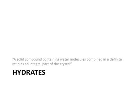 HYDRATES “A solid compound containing water molecules combined in a definite ratio as an integral part of the crystal”