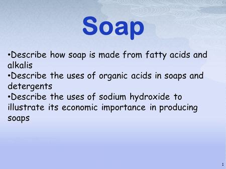 Soap Describe how soap is made from fatty acids and alkalis Describe the uses of organic acids in soaps and detergents Describe the uses of sodium hydroxide.