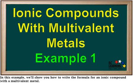 In this example, we’ll show you how to write the formula for an ionic compound with a multivalent metal.