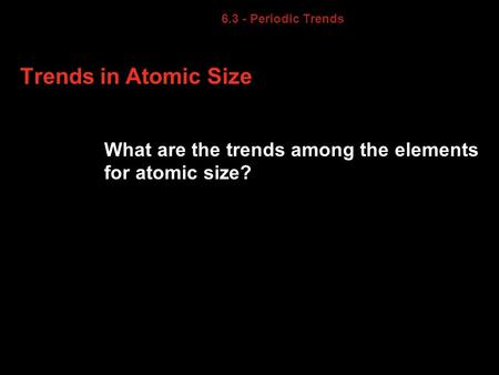 6.3 6.3 - Periodic Trends Trends in Atomic Size