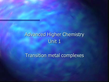 Advanced Higher Chemistry Unit 1 Transition metal complexes.