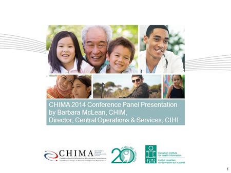 1 CHIMA 2014 Conference Panel Presentation by Barbara McLean, CHIM, Director, Central Operations & Services, CIHI.