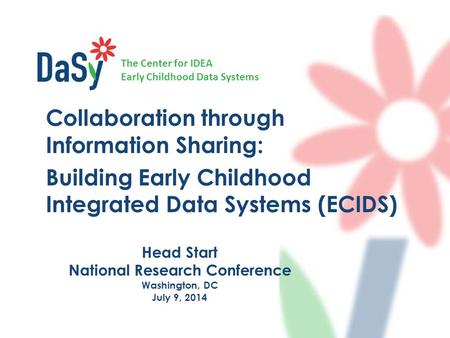 The Center for IDEA Early Childhood Data Systems Head Start National Research Conference Washington, DC July 9, 2014 Collaboration through Information.