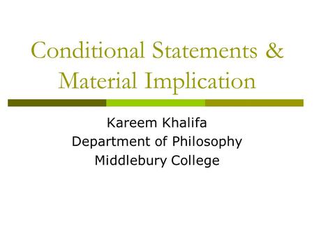 Conditional Statements & Material Implication Kareem Khalifa Department of Philosophy Middlebury College.