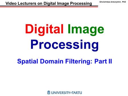 Gholamreza Anbarjafari, PhD Video Lecturers on Digital Image Processing Digital Image Processing Spatial Domain Filtering: Part II.
