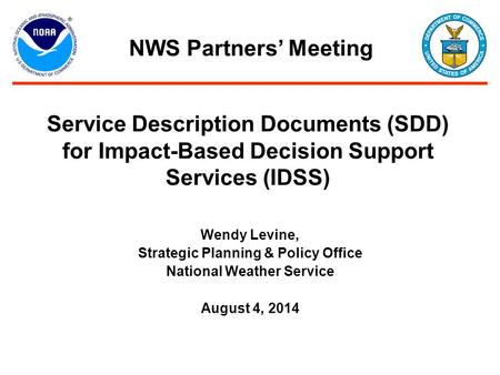 Service Description Documents (SDD) for Impact-Based Decision Support Services (IDSS) Wendy Levine, Strategic Planning & Policy Office National Weather.