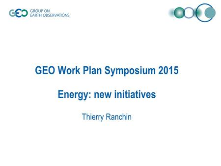 GEO Work Plan Symposium 2015 Energy: new initiatives Thierry Ranchin.