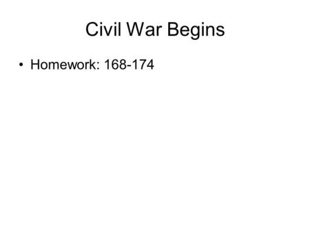 Civil War Begins Homework: 168-174.