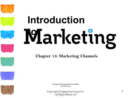 Chapter 13: Marketing Channels 1 Copyright Cengage Learning 2013 All Rights Reserved Designed & Prepared by Laura Rush B-books, Ltd. Introduction to.