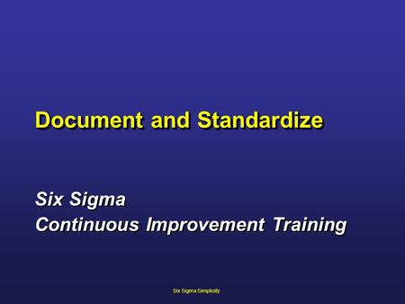 Six Sigma Continuous Improvement Training Six Sigma Continuous Improvement Training Document and Standardize Six Sigma Simplicity.
