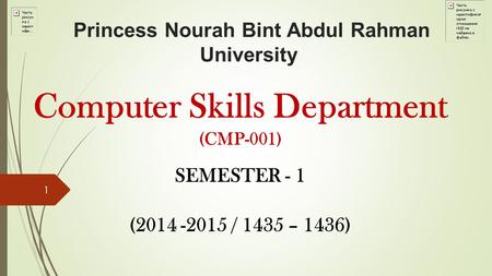 Princess Nourah Bint Abdul Rahman University Computer Skills Department (CMP-001) SEMESTER - 1 (2014 -2015 / 1435 – 1436) 1.