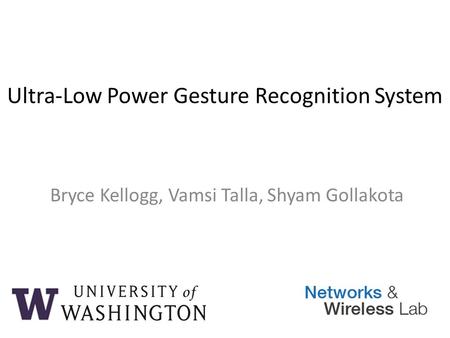Ultra-Low Power Gesture Recognition System Bryce Kellogg, Vamsi Talla, Shyam Gollakota.