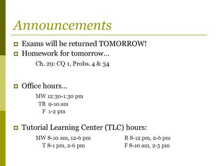 Announcements  Exams will be returned TOMORROW!  Homework for tomorrow… Ch. 29: CQ 1, Probs. 4 & 34  Office hours… MW 12:30-1:30 pm TR 9-10 am F 1-2.