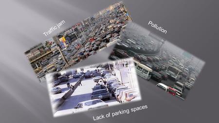 Traffic jam Pollution Lack of parking spaces. Traffic jam Pollution Lack of parking spaces No Awareness.