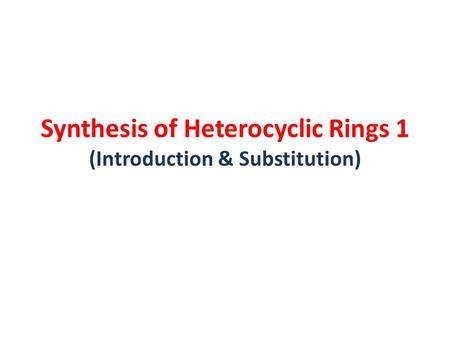 Synthesis of Heterocyclic Rings 1 (Introduction & Substitution)