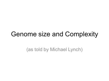 Genome size and Complexity (as told by Michael Lynch)
