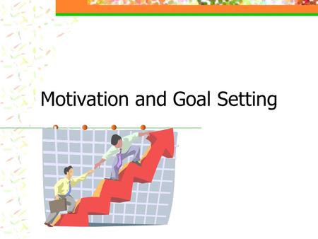 Motivation and Goal Setting Objective Help you to identify the values that dictate your goals Provide a frame work for achieving those goals.
