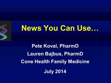 News You Can Use… Pete Koval, PharmD Lauren Bajbus, PharmD Cone Health Family Medicine July 2014.