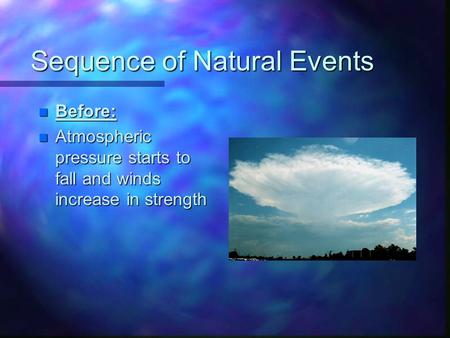 Sequence of Natural Events n Before: n Atmospheric pressure starts to fall and winds increase in strength.