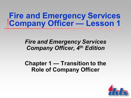 Fire and Emergency Services Company Officer — Lesson 1 Fire and Emergency Services Company Officer, 4 th Edition Chapter 1 — Transition to the Role of.