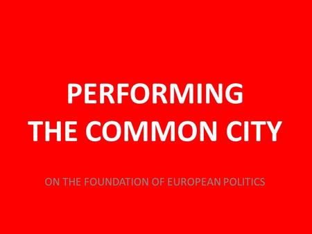 PERFORMING THE COMMON CITY ThE VALUE OF CULTURE ON THE FOUNDATION OF EUROPEAN POLITICS.