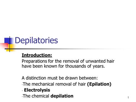 1 Depilatories Introduction: Preparations for the removal of unwanted hair have been known for thousands of years. A distinction must be drawn between: