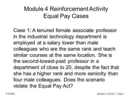 Module 4 Reinforcement Activity Equal Pay Cases Case 1: A tenured female associate professor in the industrial technology department is employed at a salary.