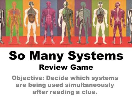 So Many Systems Review Game Objective: Decide which systems are being used simultaneously after reading a clue.