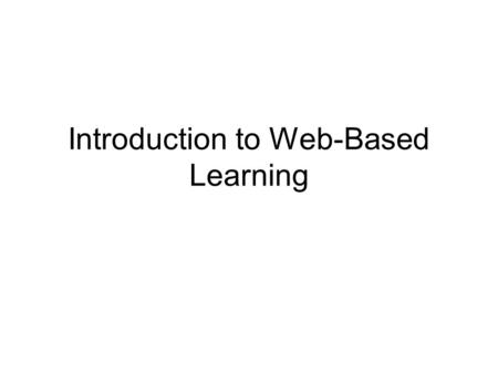 Introduction to Web-Based Learning. Defining Web-Based Instruction Instruction via Internet and Intranet only. Synonymous with online learning.