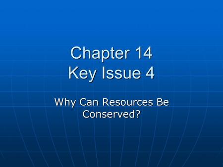Chapter 14 Key Issue 4 Why Can Resources Be Conserved?