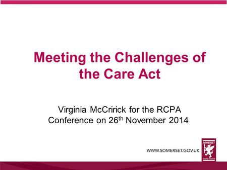 Meeting the Challenges of the Care Act Virginia McCririck for the RCPA Conference on 26 th November 2014.