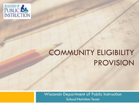 COMMUNITY ELIGIBILITY PROVISION Wisconsin Department of Public Instruction School Nutrition Team.