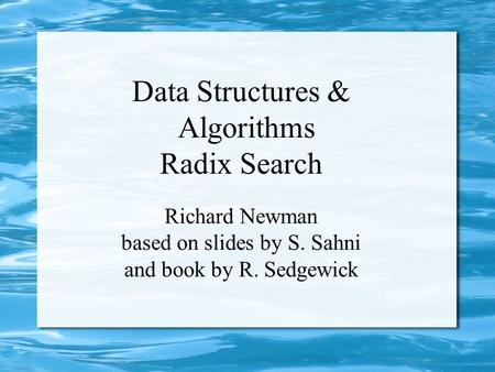 Data Structures & Algorithms Radix Search Richard Newman based on slides by S. Sahni and book by R. Sedgewick.