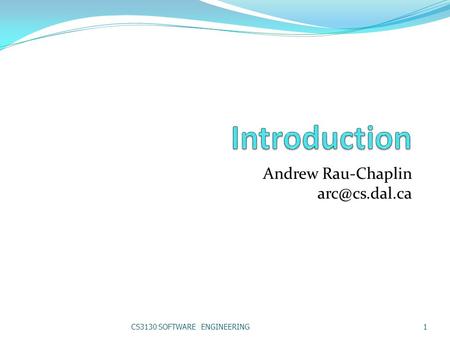 Andrew Rau-Chaplin arc@cs.dal.ca Introduction Andrew Rau-Chaplin arc@cs.dal.ca CS3130 SOFTWARE ENGINEERING.