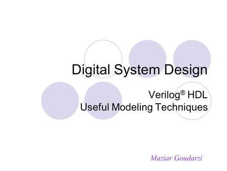 Digital System Design Verilog ® HDL Useful Modeling Techniques Maziar Goudarzi.