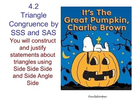 4.2 Triangle Congruence by SSS and SAS You will construct and justify statements about triangles using Side Side Side and Side Angle Side Pardekooper.