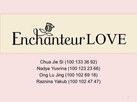 LOVE Chua Jie Si (100 133 36 92) Nadya Yusrina (100 123 23 66) Ong Lu Jing (100 102 69 18) Raznina Yakub (100 102 47 47) 1.