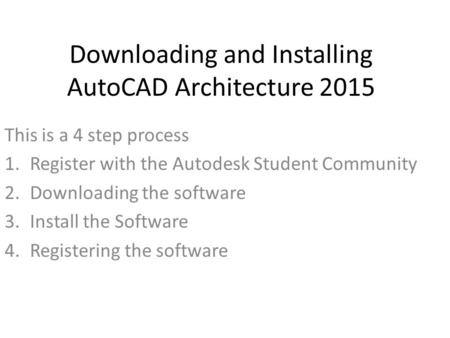 Downloading and Installing AutoCAD Architecture 2015 This is a 4 step process 1.Register with the Autodesk Student Community 2.Downloading the software.