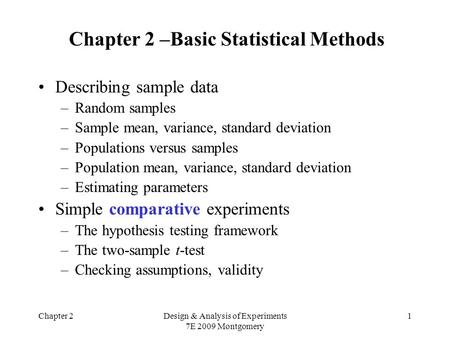 Chapter 2Design & Analysis of Experiments 7E 2009 Montgomery 1 Chapter 2 –Basic Statistical Methods Describing sample data –Random samples –Sample mean,